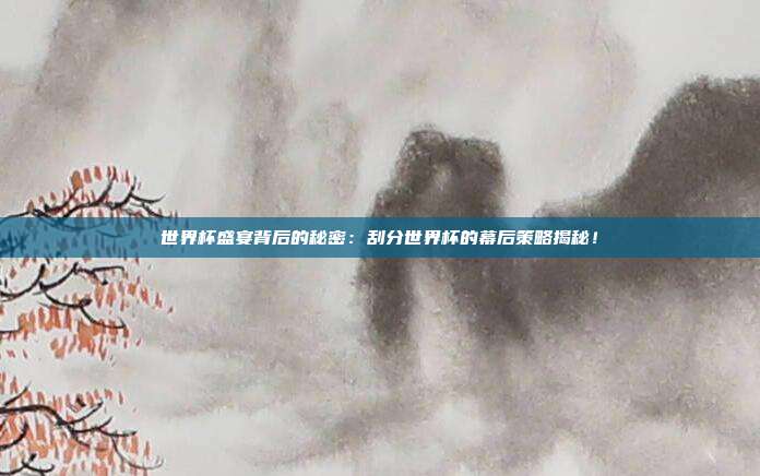世界杯盛宴背后的秘密：刮分世界杯的幕后策略揭秘！