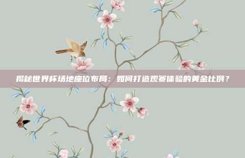 揭秘世界杯场地座位布局：如何打造观赛体验的黄金比例？