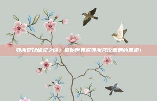 亚洲足球崛起之谜？揭秘世界杯亚洲名次背后的真相！
