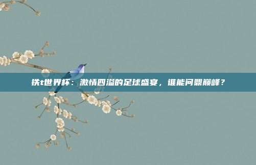 铁t世界杯：激情四溢的足球盛宴，谁能问鼎巅峰？