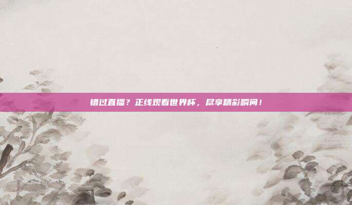 错过直播？正线观看世界杯，尽享精彩瞬间！