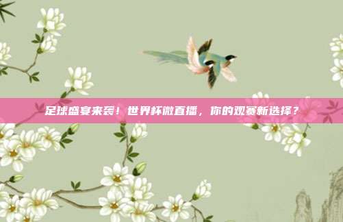足球盛宴来袭！世界杯微直播，你的观赛新选择？