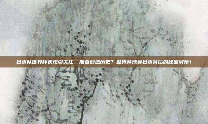 日本队世界杯表现引关注，能否创造历史？世界杯球赛日本背后的秘密解析！