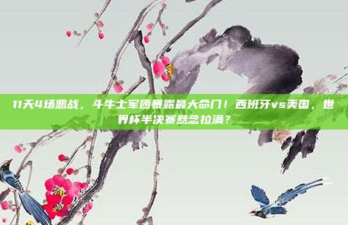 11天4场恶战，斗牛士军团暴露最大命门！西班牙vs美国，世界杯半决赛悬念拉满？