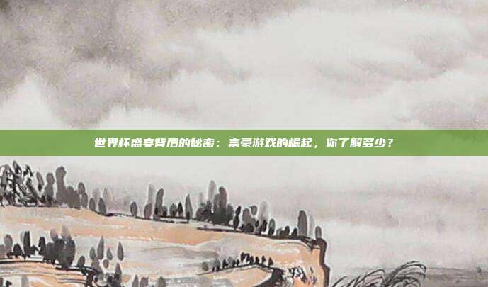 世界杯盛宴背后的秘密：富豪游戏的崛起，你了解多少？