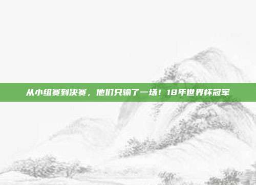 从小组赛到决赛，他们只输了一场！18年世界杯冠军