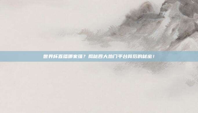 世界杯直播哪家强？揭秘四大热门平台背后的秘密！