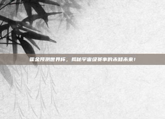 霍金预测世界杯，揭秘宇宙级赛事的未知未来！