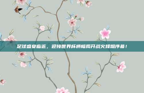 足球盛宴临近，迎接世界杯横幅揭开战火烽烟序幕！