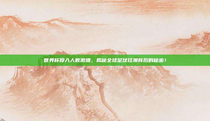 世界杯投入人数激增，揭秘全球足球狂潮背后的秘密！