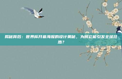 揭秘背后：世界杯开幕海报的设计奥秘，为何它能引发全球狂热？