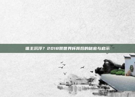谁主沉浮?2018俄世界杯背后的秘密与启示