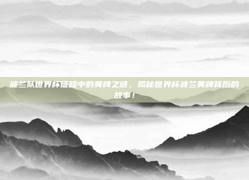 波兰队世界杯征程中的黄牌之谜，揭秘世界杯波兰黄牌背后的故事！