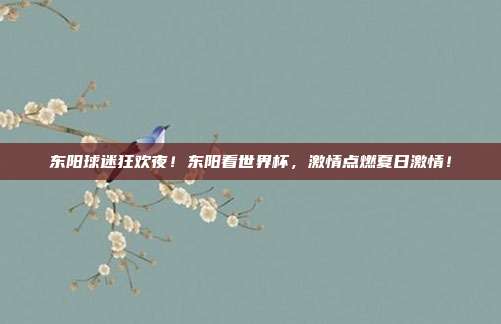 东阳球迷狂欢夜！东阳看世界杯，激情点燃夏日激情！