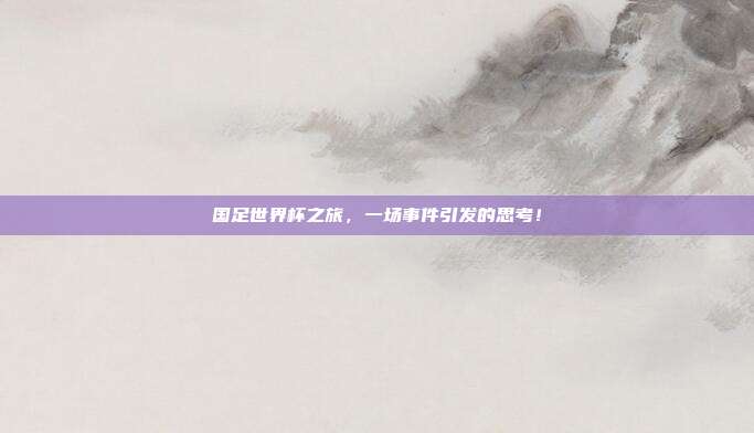国足世界杯之旅，一场事件引发的思考！