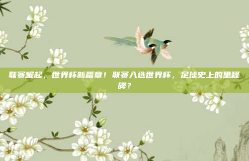 联赛崛起，世界杯新篇章！联赛入选世界杯，足球史上的里程碑？