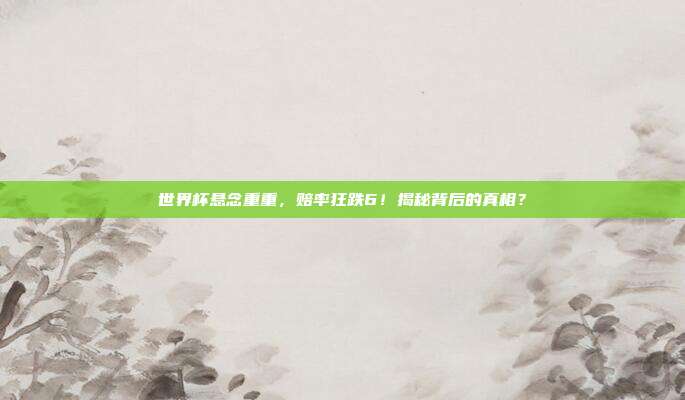 世界杯悬念重重，赔率狂跌6！揭秘背后的真相？