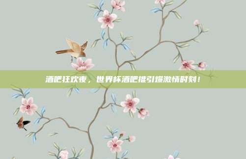 酒吧狂欢夜，世界杯酒吧推引爆激情时刻！