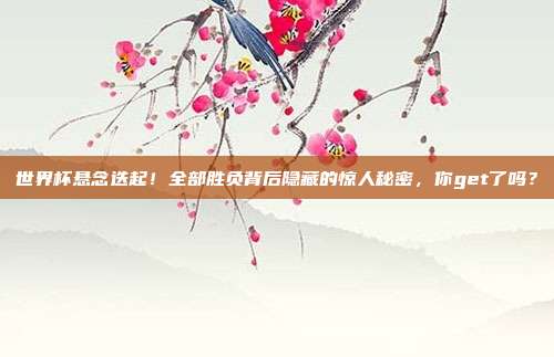 世界杯悬念迭起！全部胜负背后隐藏的惊人秘密，你get了吗？
