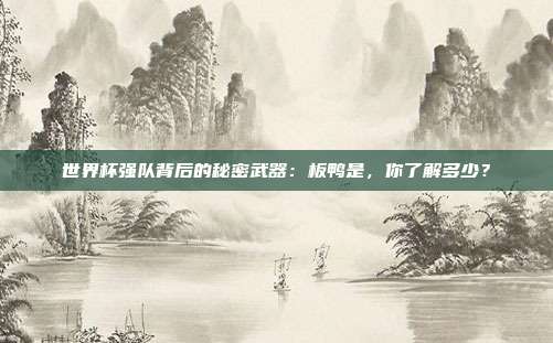 世界杯强队背后的秘密武器：板鸭是，你了解多少？