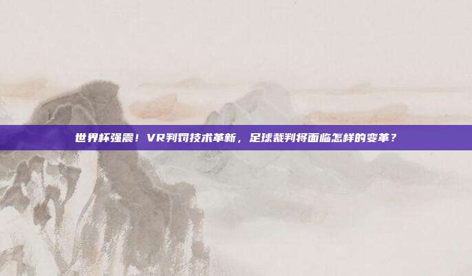 世界杯强震！VR判罚技术革新，足球裁判将面临怎样的变革？