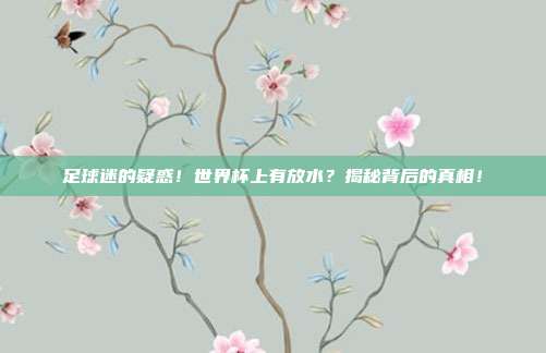 足球迷的疑惑！世界杯上有放水？揭秘背后的真相！