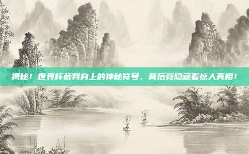揭秘！世界杯裁判身上的神秘符号，背后竟隐藏着惊人真相！