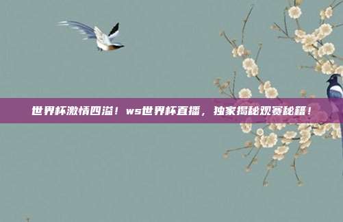 世界杯激情四溢！ws世界杯直播，独家揭秘观赛秘籍！