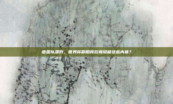 德国队溃败，世界杯翻船背后竟隐藏这些内幕？