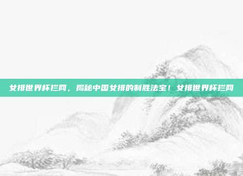 女排世界杯拦网，揭秘中国女排的制胜法宝！女排世界杯拦网