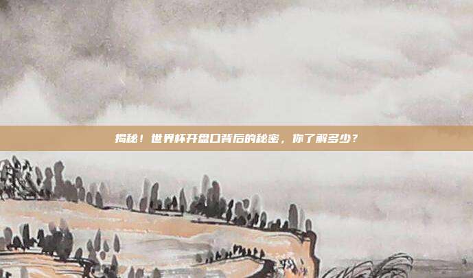 揭秘！世界杯开盘口背后的秘密，你了解多少？