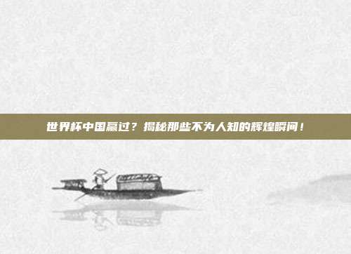 世界杯中国赢过？揭秘那些不为人知的辉煌瞬间！