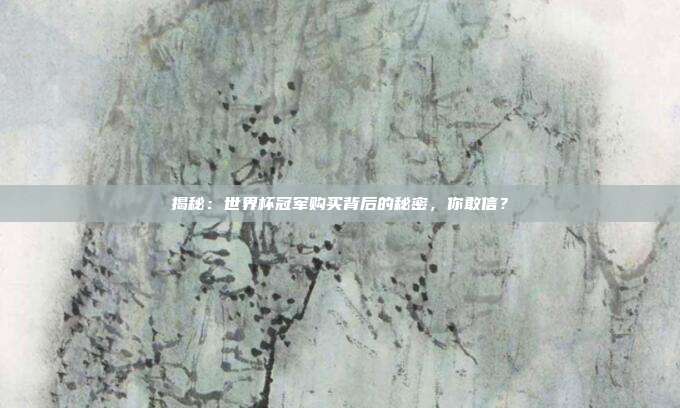 揭秘:世界杯冠军购买背后的秘密,你敢信?