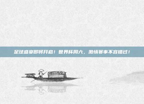 足球盛宴即将开启！世界杯周六，激情赛事不容错过！