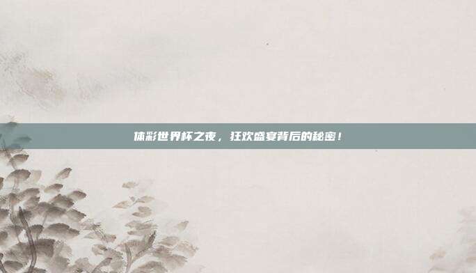 体彩世界杯之夜，狂欢盛宴背后的秘密！
