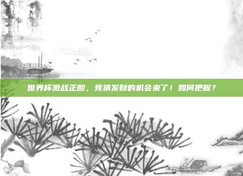 世界杯激战正酣，竞猜发财的机会来了！如何把握？