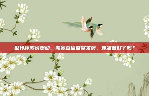 世界杯激情燃动，联赛直播盛宴来袭，你准备好了吗？