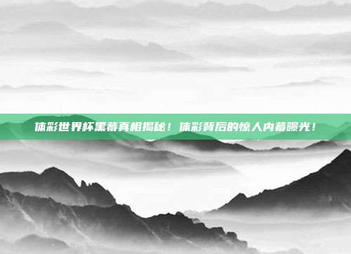 体彩世界杯黑幕真相揭秘!体彩背后的惊人内幕曝光!