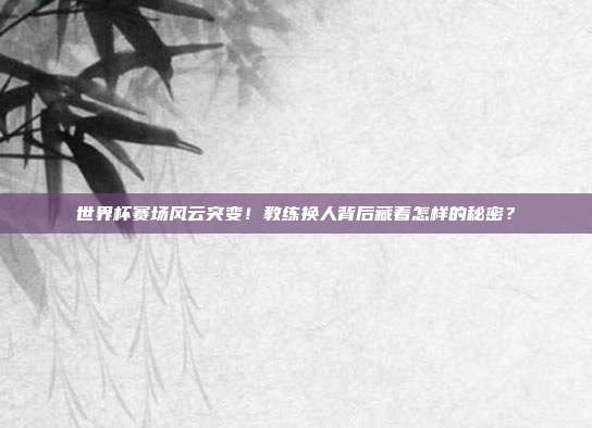 世界杯赛场风云突变！教练换人背后藏着怎样的秘密？