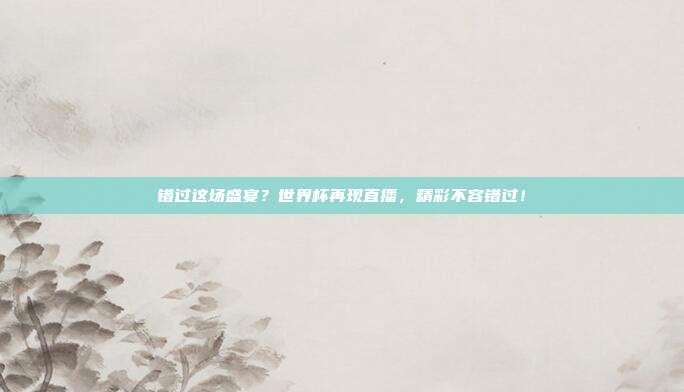 错过这场盛宴？世界杯再现直播，精彩不容错过！