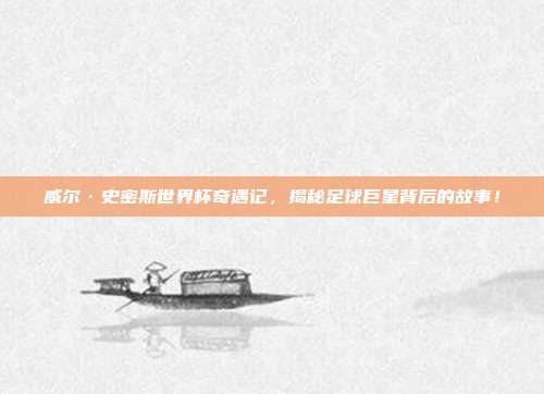 威尔·史密斯世界杯奇遇记，揭秘足球巨星背后的故事！