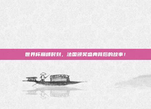 世界杯巅峰时刻，法国颁奖盛典背后的故事！