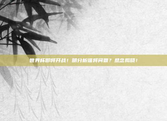 世界杯即将开战！明分析谁将问鼎？悬念揭晓！