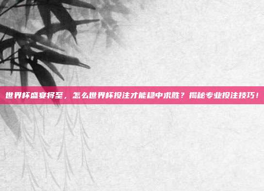 世界杯盛宴将至，怎么世界杯投注才能稳中求胜？揭秘专业投注技巧！