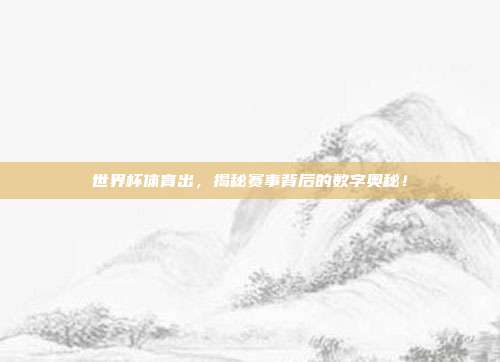 世界杯体育出，揭秘赛事背后的数字奥秘！