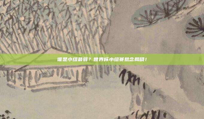 谁是小组最弱？世界杯小组赛悬念揭晓！