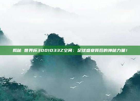 揭秘 世界杯3001033Z空间：足球盛宴背后的神秘力量！