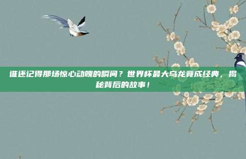谁还记得那场惊心动魄的瞬间？世界杯最大乌龙竟成经典，揭秘背后的故事！