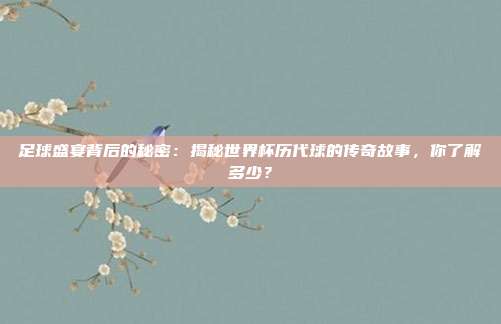 足球盛宴背后的秘密：揭秘世界杯历代球的传奇故事，你了解多少？