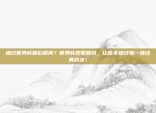 错过世界杯精彩瞬间？世界杯观看回放，让你不错过每一场经典对决！